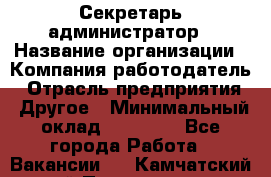 Секретарь-администратор › Название организации ­ Компания-работодатель › Отрасль предприятия ­ Другое › Минимальный оклад ­ 12 000 - Все города Работа » Вакансии   . Камчатский край,Петропавловск-Камчатский г.